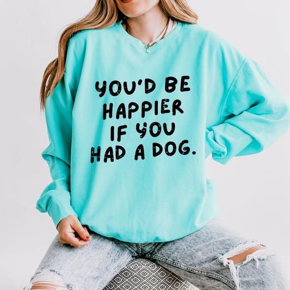 You'd Be Happier If You Had A Dog - Women's Lightweight Garment Dyed Sweatshirt