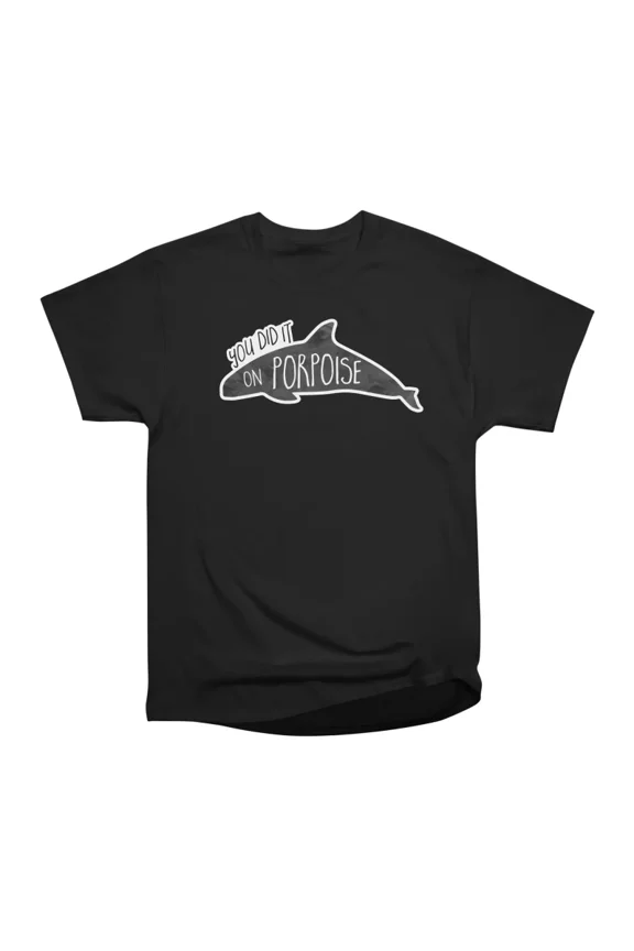 You did it on PORPOISE Porpoise or Dolphin Pun T-Shirt Tee Gift For Him Merch For Her Appa