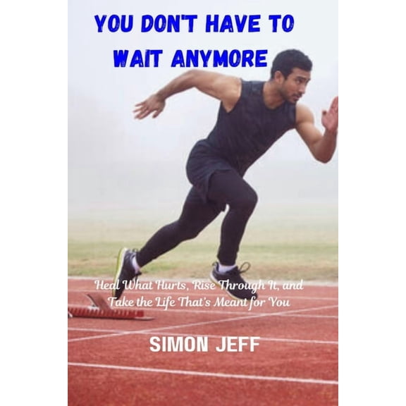 You don't have to wait anymore: Heal what hurts, rise through it and take the life that's mean't for you, (Paperback)