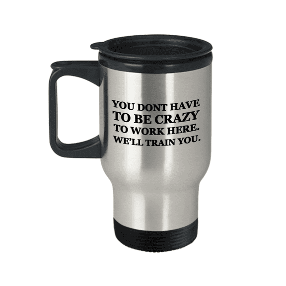 You dont have to be Crazy to work here. We'll train you Travel Mug Travel Coffee Mugs Tea Cups 14 OZ Gift Ideas Funny Mugs Travel Mug Tea Cup Profession Gift Company