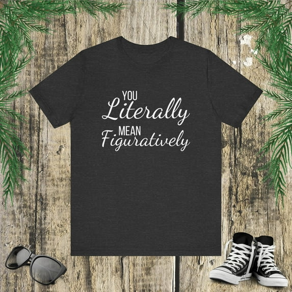 You literally mean figuratively funny English teacher humor Unisex T-shirt