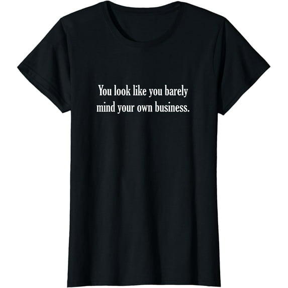 You look like you barely mind your own business. T-Shirt