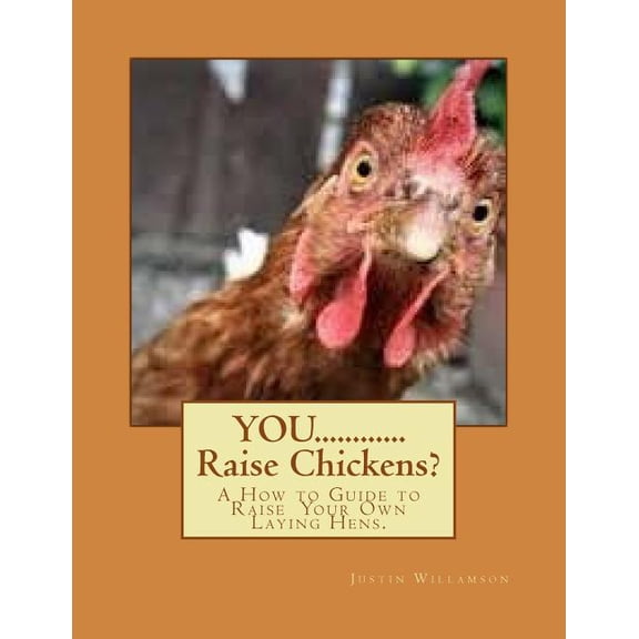 You............raise Chickens? : A How to Guide to Raise Laying Hens.