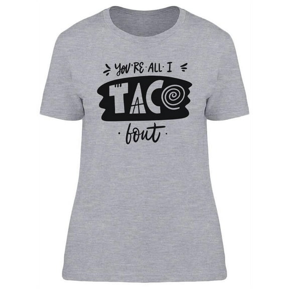 You're All I Taco Bout  T-Shirt Women -Image by Shutterstock, Female Small