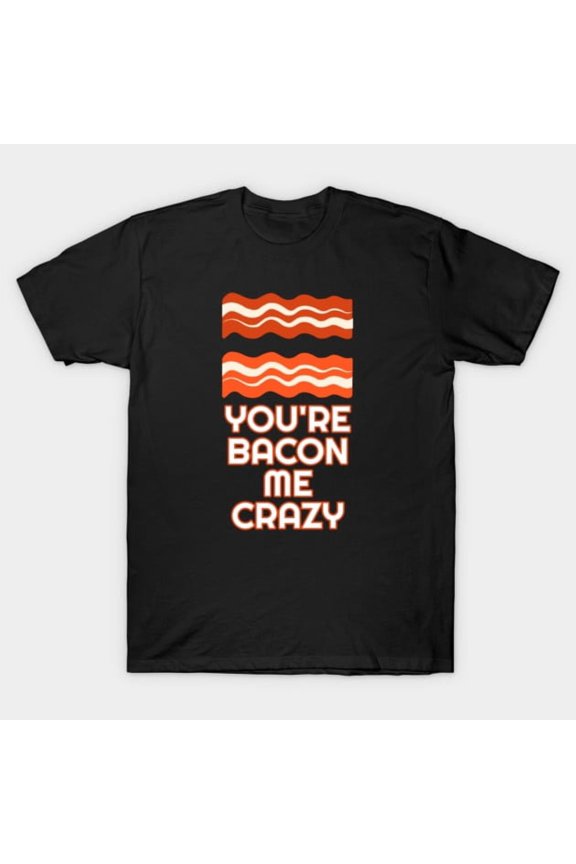 You're Bacon Me Crazy Funny Food Pun Breakfast Lover Graphic T-Shirt
