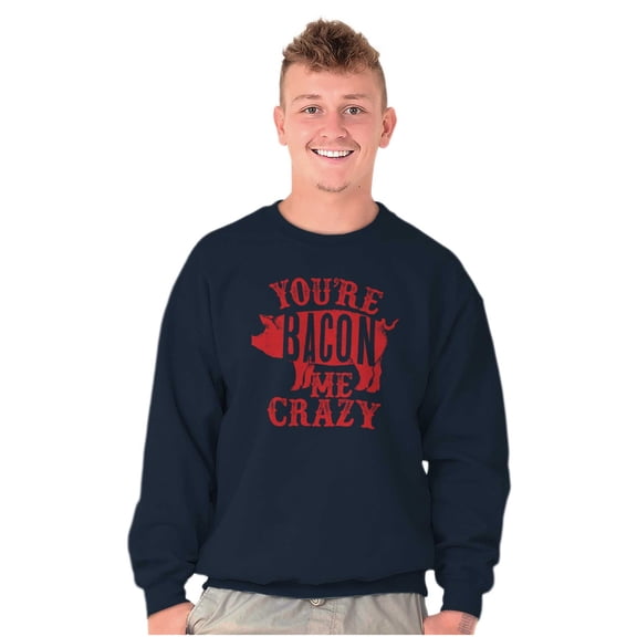 You're Bacon Me Crazy Meat Lover Sweatshirt for Men or Women Brisco Brands X