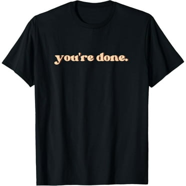 You're Done Funny Creative Graphic T-Shirt