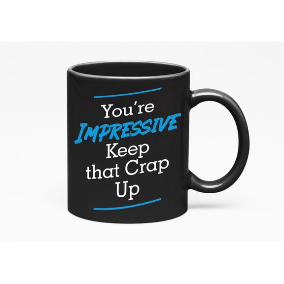 You're Impressive Keep That Crap Up Funny, Coworker, Black 11oz Ceramic Mug