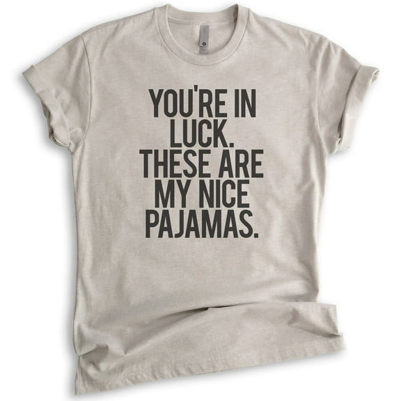You're In Luck There Are My Nice Pajamas T-shirt, Unisex Women's Men's Shirt, Lazy Day Funny Pajama Shirt, Light Silk Gray, Medium