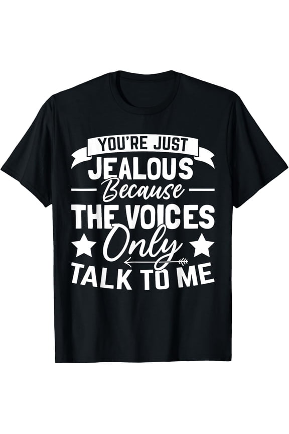 You’re Just Jealous Because the Voices Only Talk to Me T-Shirt men and women can wear, black, white, gifts
