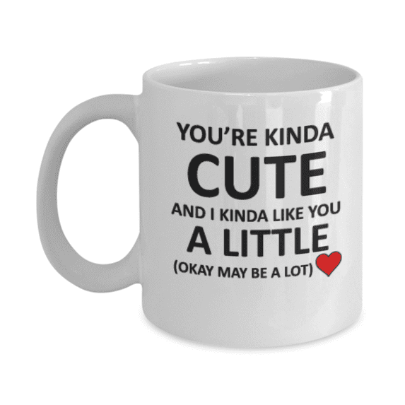 You're Kinda cute and I kinda like you a little Okay may be a lot coffee white ceramic 11 oz