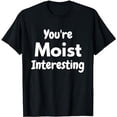 thumbnail image 1 of You're Moist Interesting - Funny Annoying Word T-Shirt, 1 of 5