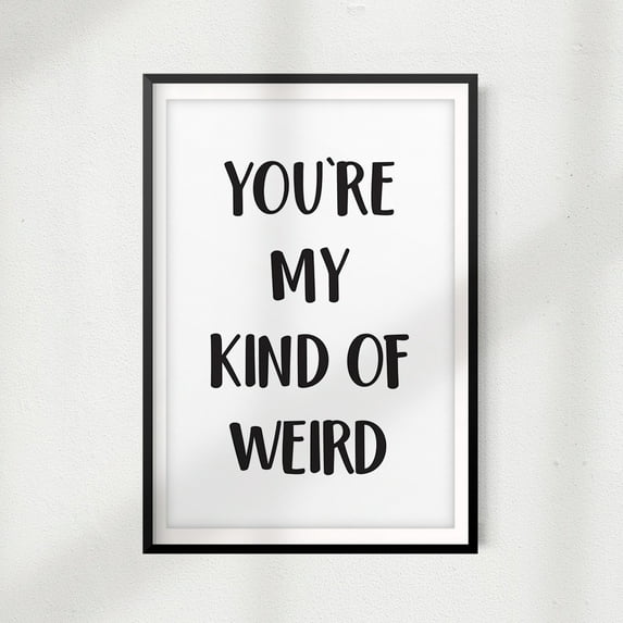 You're My Kind Of Weird 8" x 10" UNFRAMED Print Home Décor, Quote Wall Art
