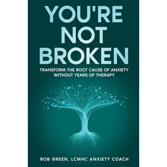 You're Not Broken: Transform the Root Cause of Anxiety Without Years of Therapy, (Paperback)