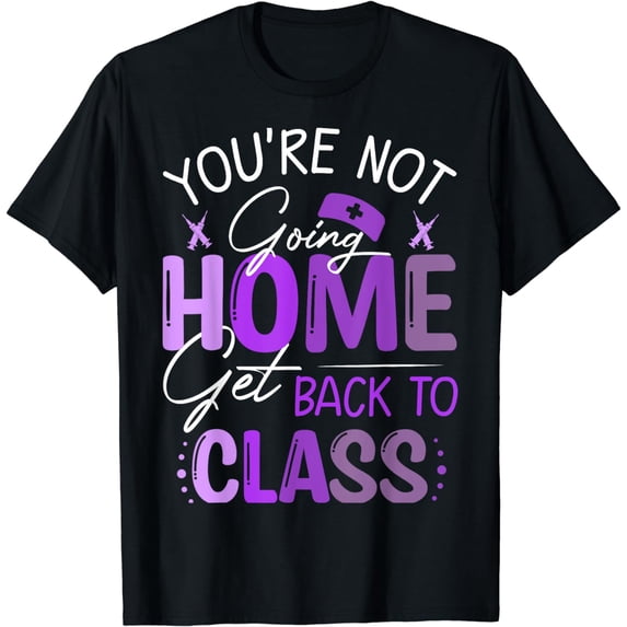 You're Not Going Home Get Back To Class - For nurses T-Shirt