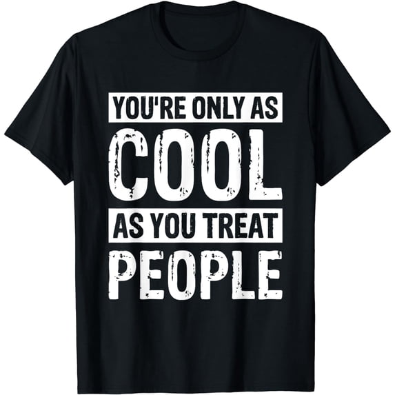 You're Only As Cool As You Treat People T-Shirt