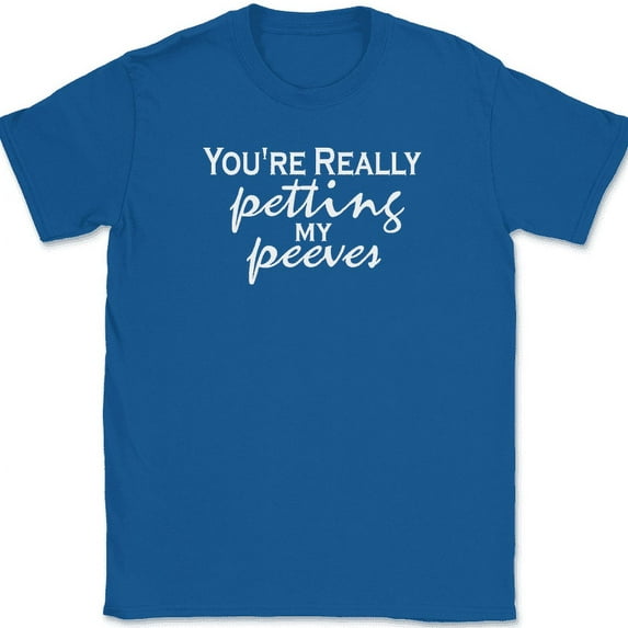 You're Really Petting My Peeves T-Shirt Funny Sarcastic Humor Gift Text Tee - Royal Blue, M