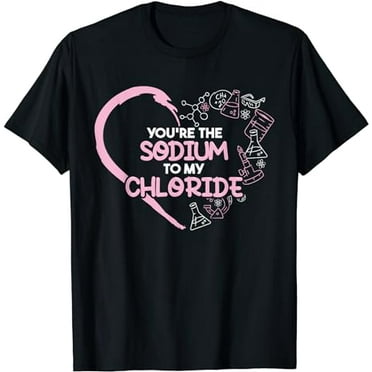 You're The Sodium To My Chloride | Funny Chemistry T-Shirt