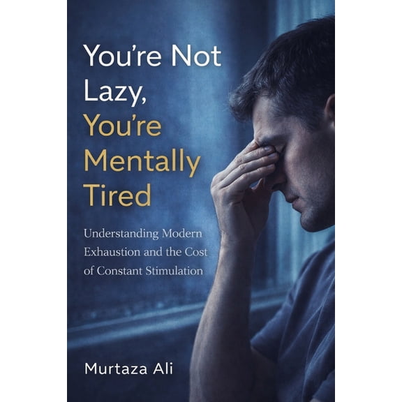 You're not Lazy you're Mentally Tired: Understanding Modern Exhaustion and the Cost of Constant Stimulation, (Paperback)