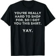 thumbnail image 1 of You're really hard to shop person who has everything yay T-Shirt, 1 of 3
