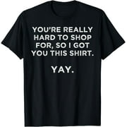 You're really hard to shop person who has everything yay T-Shirt