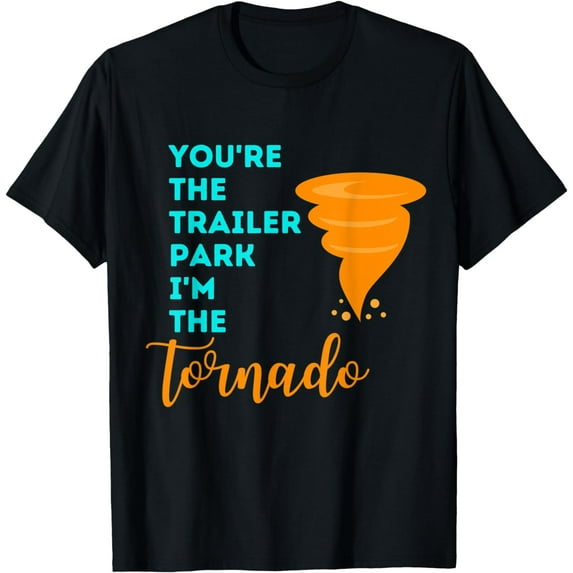 You're the Trailer Park I'm the, Tornado T-Shirt mens t hirt men,black,women,misfits,journey ,boys