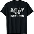 thumbnail image 1 of You shut your mouth when you're talking to me T-Shirt, 1 of 4