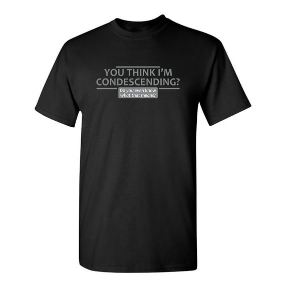 You think I'm Condescending Sarcastic Humor Graphic Novelty Funny Tall T Shirt
