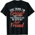 thumbnail image 1 of You think im crazy you should see me with my best Friend T-Shirt, 1 of 4