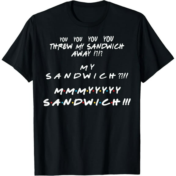 You threw my sandwich away? My sandwich? Funny Friend Quote T-Shirt