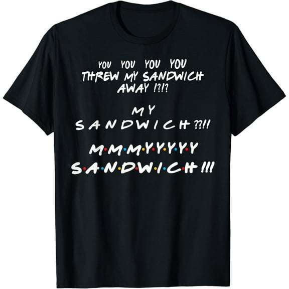 You threw my sandwich away? My sandwich? Funny Friend Quote T-Shirt
