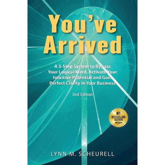 You've Arrived: A 5-Step System to Bypass Your Logical Mind, Activate Your Intuitive Potential and Gain Perfect Clarity , (Paperback)