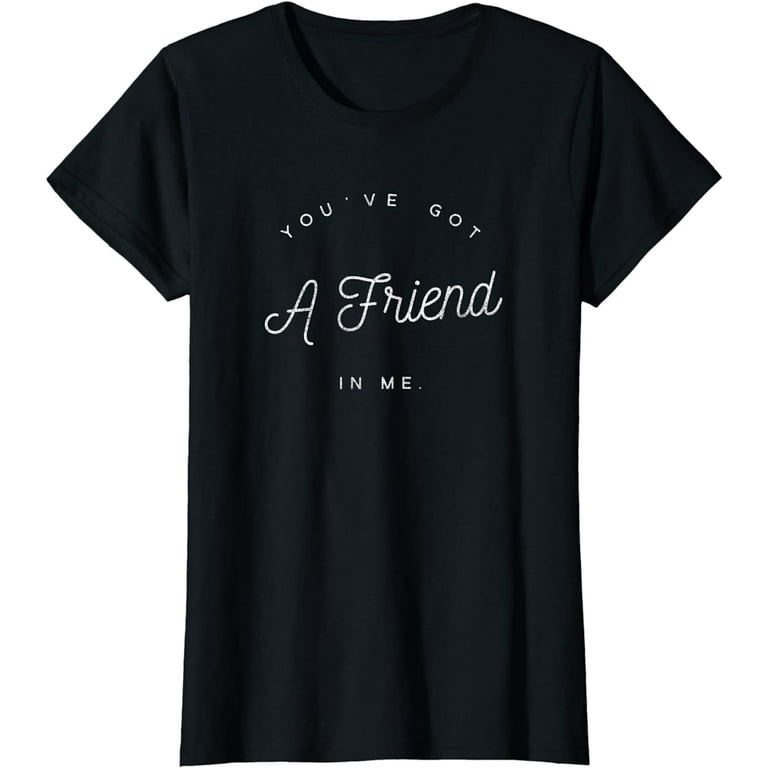 You've Got A Friend In Me - Friendship Shirt You've Got A Friend In Me - Friendship Shirt