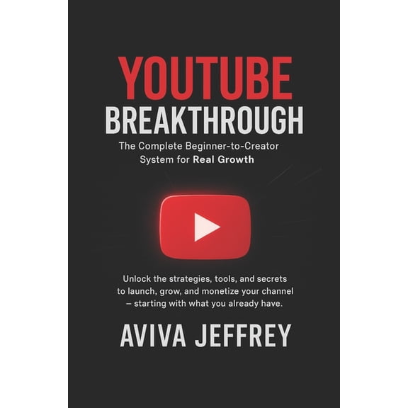 YouTube Breakthrough: The Complete Beginner-to-Creator System for Real Growth, Visibility & Monetization, (Paperback)