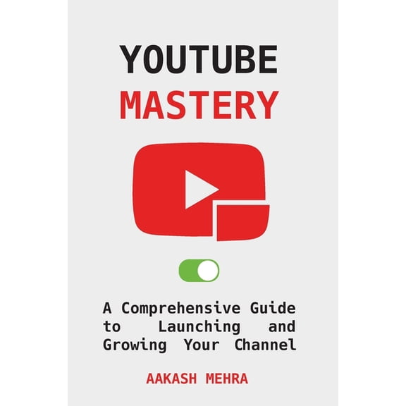 YouTube Mastery: A Comprehensive Guide to Launching and Growing Your Channel