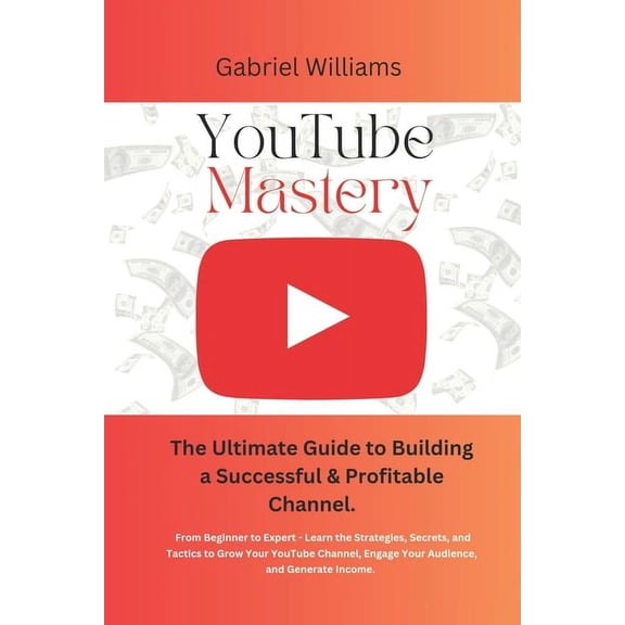 YouTube Mastery: The Ultimate Guide to Building a Successful & Profitable Channel (Paperback)
