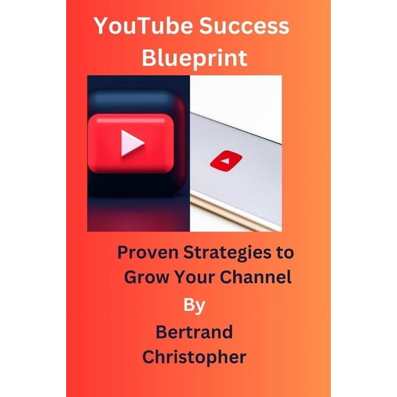 YouTube Success Blueprint: Proven Strategies to Grow Your Channel (Paperback)