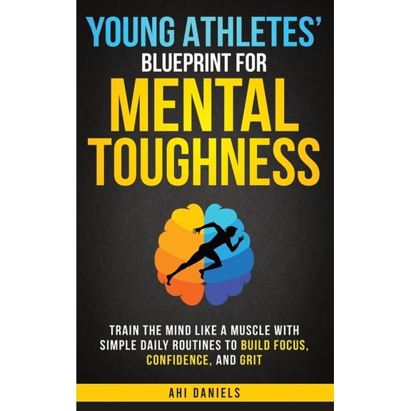 Young Athletes' Blueprint for Mental Toughness: Train the Mind like a Muscle with Simple Daily Routines to Build Focus, , (Hardcover)