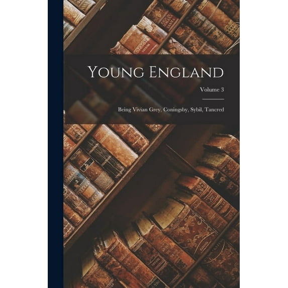 Young England: Being Vivian Grey, Coningsby, Sybil, Tancred; Volume 3, (Paperback)