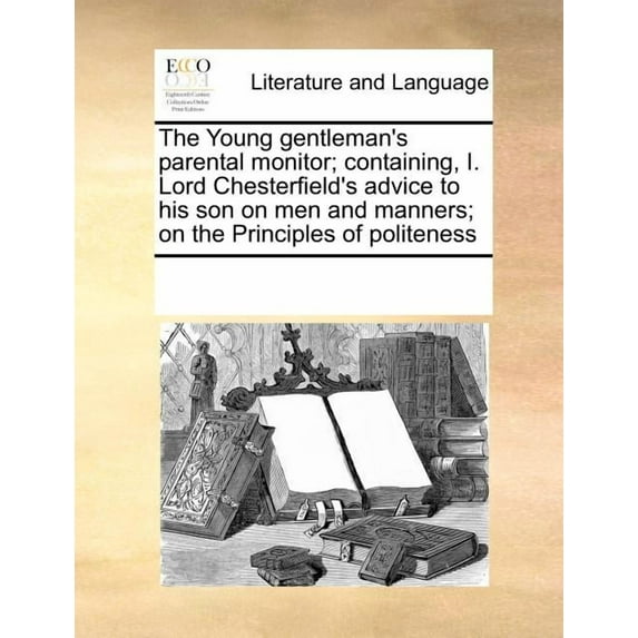 The Young Gentleman's Parental Monitor; Containing, I. Lord Chesterfield's Advice to His Son on Men and Manners; On the , (Paperback)
