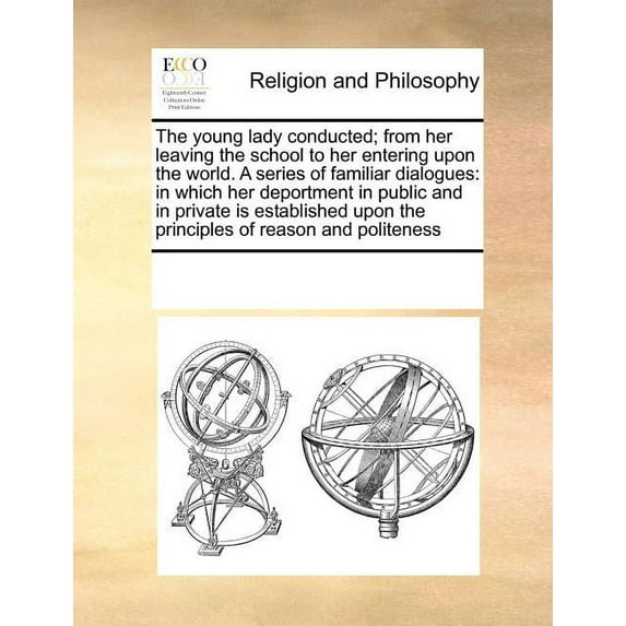 The Young Lady Conducted; From Her Leaving the School to Her Entering Upon the World. a Series of Familiar Dialogues : In Which Her Deportment in Public and in Private Is Established Upon the Principles of Reason and Politeness (Paperback)