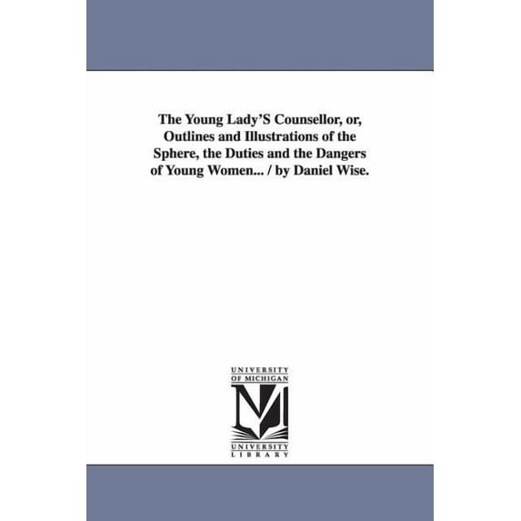 The Young Lady'S Counsellor, or, Outlines and Illustrations of the Sphere, the Duties and the Dangers of Young Women... , (Paperback)