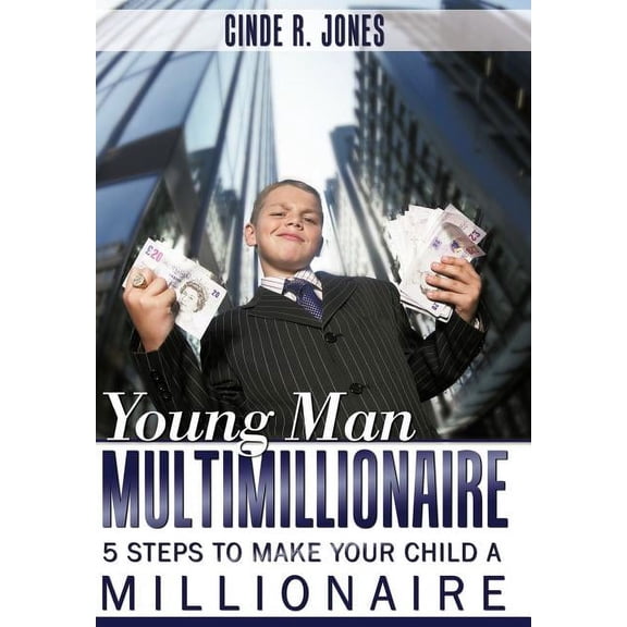 Young Man Multimillionaire: 5 Steps To Make Your Child A Millionaire, (Hardcover)