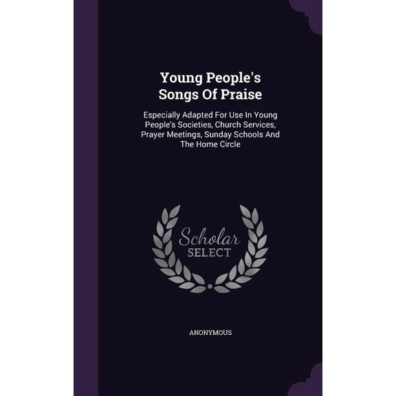 Young People's Songs Of Praise : Especially Adapted For Use In Young People's Societies, Church Services, Prayer Meetings, Sunday Schools And The Home Circle (Hardcover)