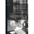 thumbnail image 1 of The Young Practitioner : With Practical Hints and Instructive Suggestions as Subsidiary Aids for His Guidance on Entering Into Private Practice : Bein, 1 of 1