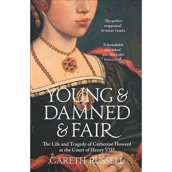 Young and Damned and Fair: The Life and Tragedy of Catherine Howard at the Court of Henry VIII