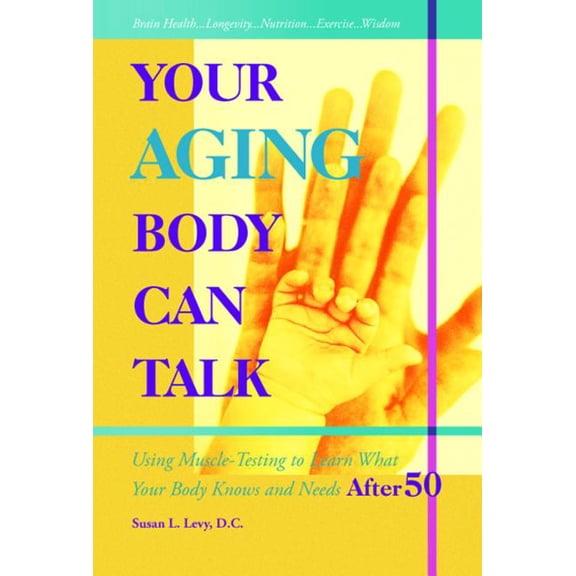 Your Aging Body Can Talk: Using Muscle -Testing to Learn What Your Body Knows and Needs After 50, (Paperback)