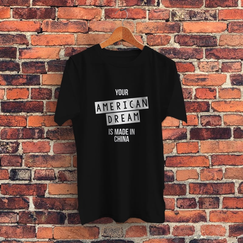 Your American Dream Is Made In China Graphic TShirt