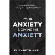 Your Anxiety Is Giving Me Anxiety A Survival Guide for Thriving in a High-Stress World, Paperback