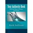 thumbnail image 1 of Your Authority Book: Define Your Unique Solution Paperback 1544000243 9781544000244 Ruth Sullivan, 1 of 1